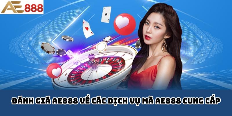 Đánh giá AE888 về các dịch vụ mà AE888 cung cấp