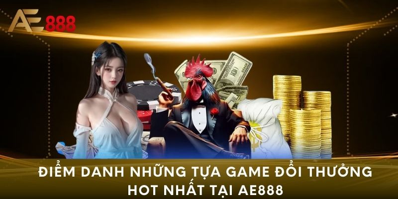 Điểm danh những tựa game đổi thưởng hot nhất tại AE888