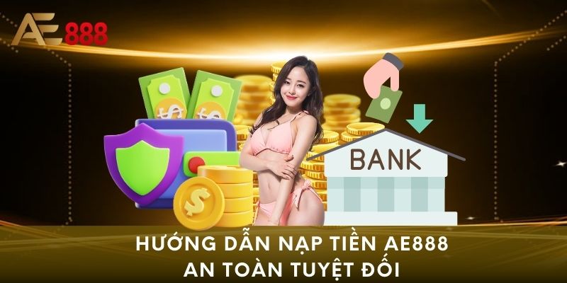 Hướng dẫn nạp tiền AE888 an toàn tuyệt đối