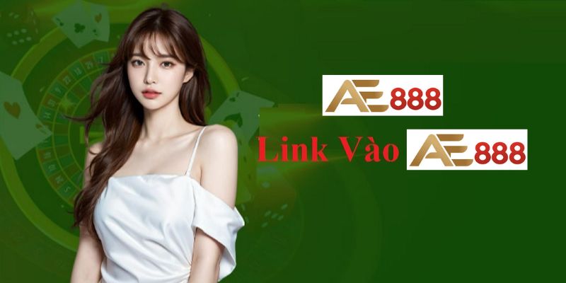 Cách thức truy cập AE888 qua link vào AE888